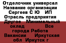 Отделочник-универсал › Название организации ­ Сергеев С.Ю,, ИП › Отрасль предприятия ­ Другое › Минимальный оклад ­ 60 000 - Все города Работа » Вакансии   . Иркутская обл.,Иркутск г.